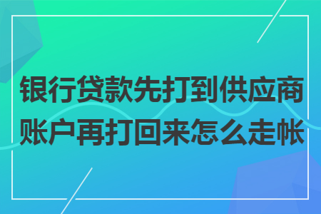 银行贷款先打到供应商账户再打回来怎么走帐