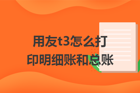 用友t3怎么打印明细账和总账