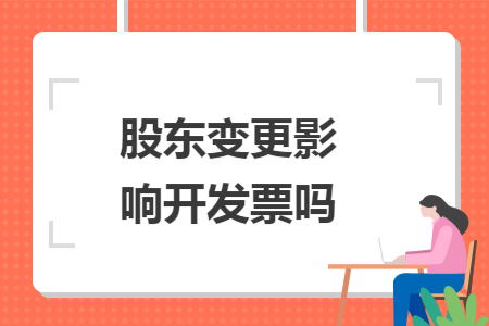 股东变更影响开发票吗