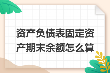 资产负债表固定资产期末余额怎么算