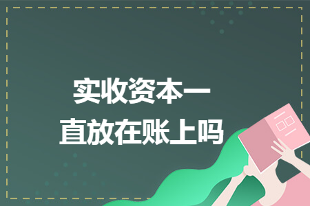 实收资本一直放在账上吗
