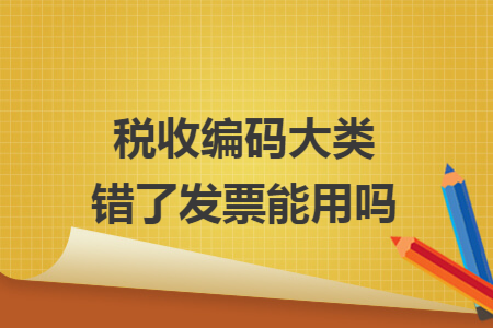 税收编码大类错了发票能用吗