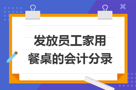 发放员工家用餐桌的会计分录