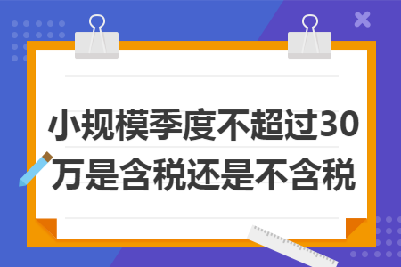 小规模季度不超过30万是含税还是不含税