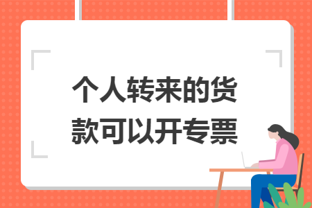 个人转来的货款可以开专票