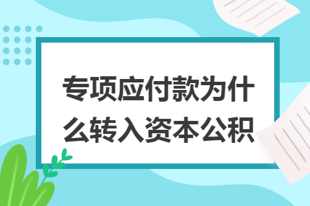 专项应付款为什么转入资本公积