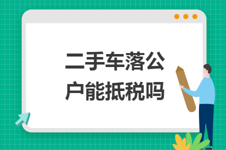 二手车落公户能抵税吗