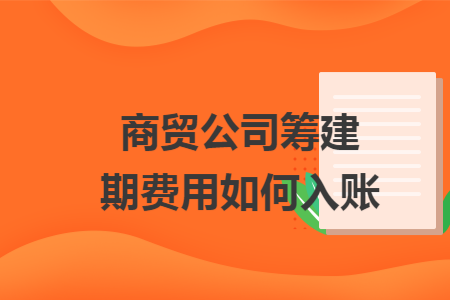 商贸公司筹建期费用如何入账