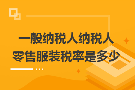 一般纳税人纳税人零售服装税率是多少