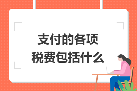 支付的各项税费包括什么