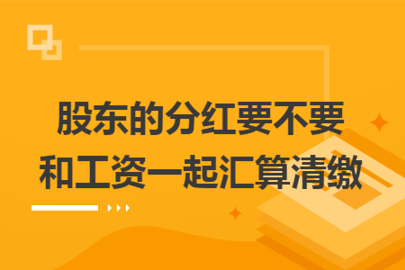 股东的分红要不要和工资一起汇算清缴