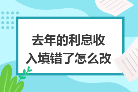 去年的利息收入填错了怎么改