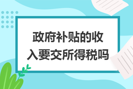 政府补贴的收入要交所得税吗