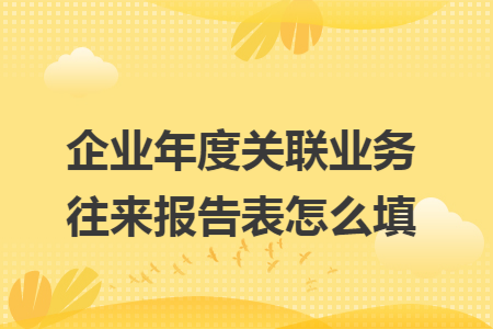 企业年度关联业务往来报告表怎么填