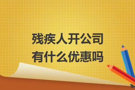 残疾人开公司有什么优惠吗