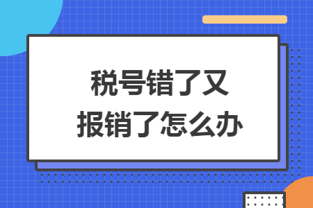 税号错了又报销了怎么办