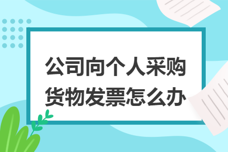 公司向个人采购货物发票怎么办