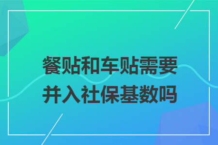 餐贴和车贴需要并入社保基数吗