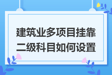 建筑业多项目挂靠二级科目如何设置
