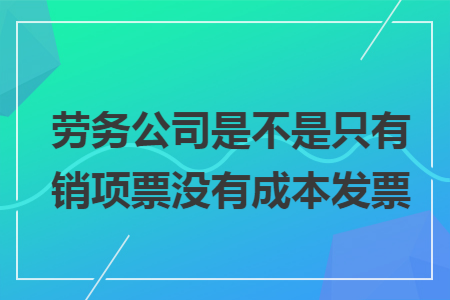 劳务公司是不是只有销项票没有成本发票