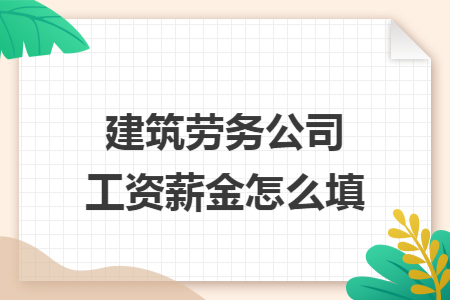 建筑劳务公司工资薪金怎么填