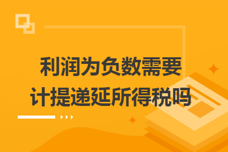 利润为负数需要计提递延所得税吗