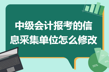 中级会计报考的信息采集单位怎么修改