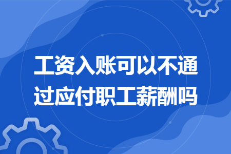 工资入账可以不通过应付职工薪酬吗