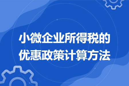 小微企业所得税的优惠政策计算方法