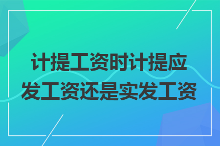 计提工资时计提应发工资还是实发工资