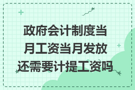 政府会计制度当月工资当月发放还需要计提工资吗