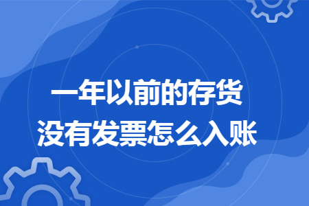 一年以前的存货没有发票怎么入账