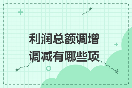利润总额调增调减有哪些项