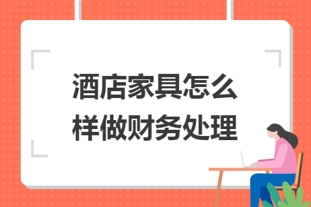 酒店家具怎么样做财务处理