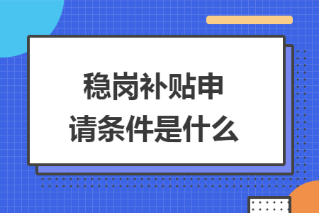 稳岗补贴申请条件是什么