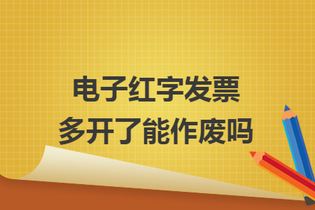 电子红字发票多开了能作废吗