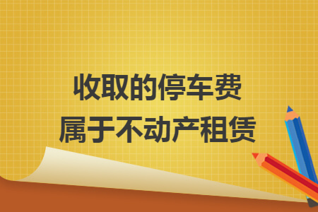 收取的停车费属于不动产租赁