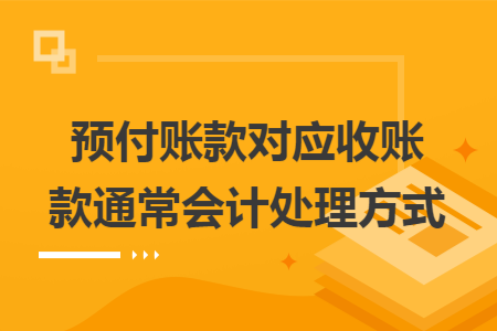 预付账款对应收账款通常会计处理方式