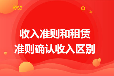 收入准则和租赁准则确认收入区别