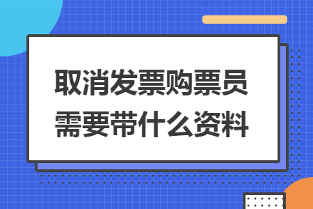 取消发票购票员需要带什么资料