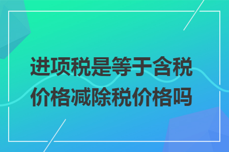 进项税是等于含税价格减除税价格吗
