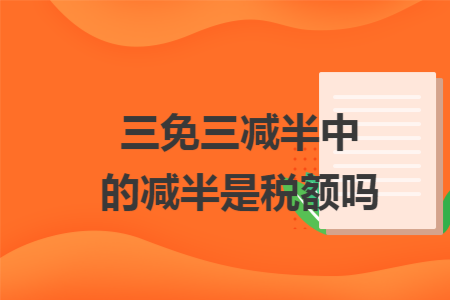 三免三减半中的减半是税额吗