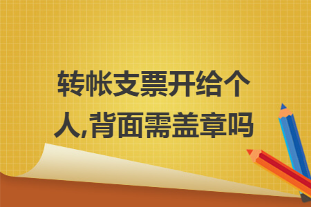 转帐支票开给个人,背面需盖章吗