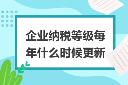 企业纳税等级每年什么时候更新