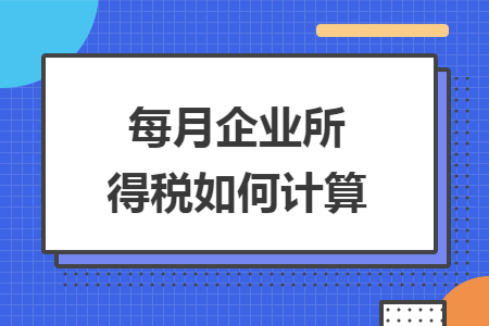 每月企业所得税如何计算