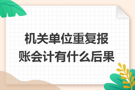 机关单位重复报账会计有什么后果