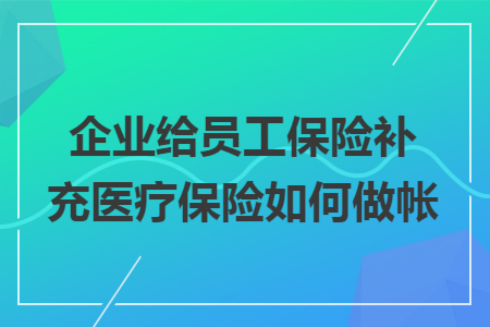 企业给员工保险补充医疗保险如何做帐