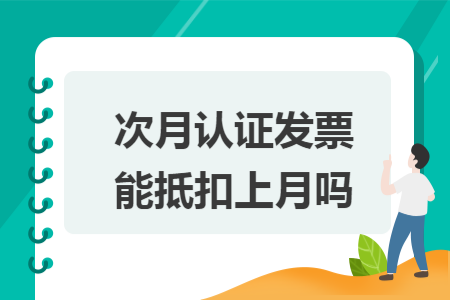 次月认证发票能抵扣上月吗