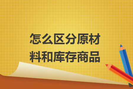 怎么区分原材料和库存商品