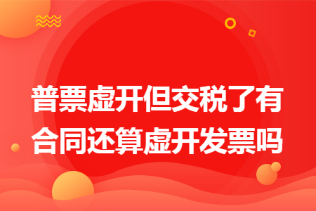 普票虚开但交税了有合同还算虚开发票吗